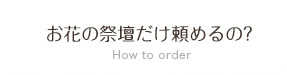 お花の祭壇だけ頼めるの?
