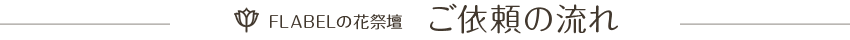 FLABELの花祭壇　ご依頼の流れ